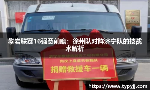 攀岩联赛16强赛前瞻：徐州队对阵济宁队的技战术解析